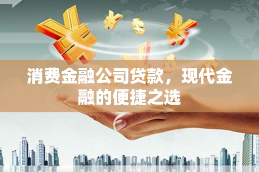 清涧消费金融公司贷款，现代金融的便捷之选