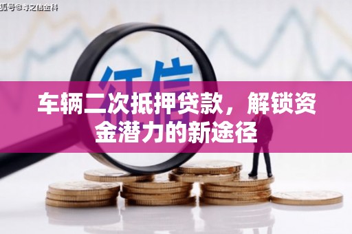 清涧车辆二次抵押贷款，解锁资金潜力的新途径