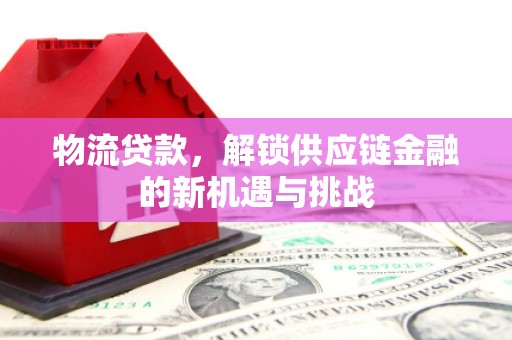 清涧物流贷款，解锁供应链金融的新机遇与挑战