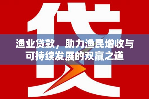 清涧渔业贷款，助力渔民增收与可持续发展的双赢之道