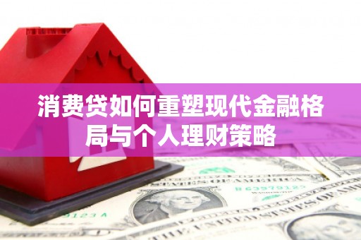 清涧消费贷如何重塑现代金融格局与个人理财策略