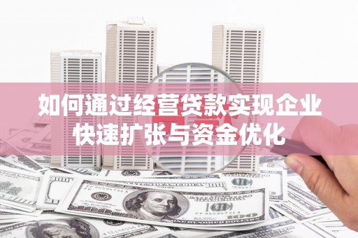 清涧如何通过经营贷款实现企业快速扩张与资金优化