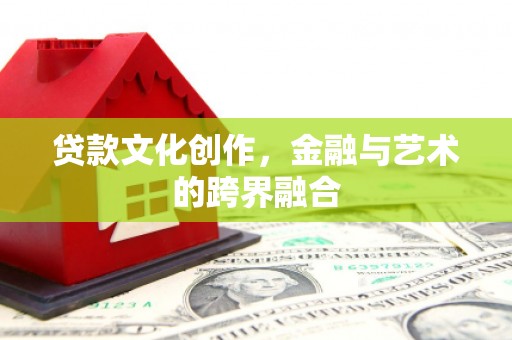 清涧贷款文化创作，金融与艺术的跨界融合