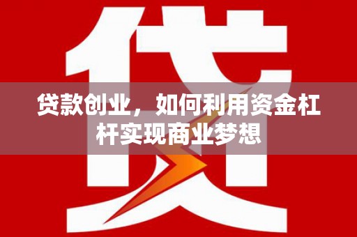 清涧贷款创业，如何利用资金杠杆实现商业梦想