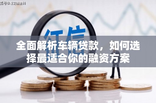 清涧全面解析车辆贷款，如何选择最适合你的融资方案