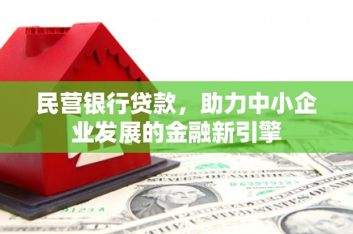 清涧民营银行贷款，助力中小企业发展的金融新引擎