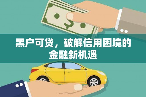 清涧黑户可贷，破解信用困境的金融新机遇