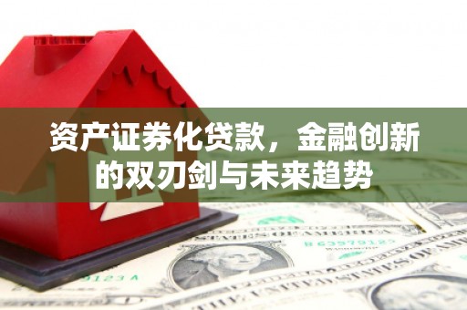 清涧资产证券化贷款，金融创新的双刃剑与未来趋势