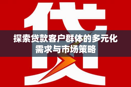 清涧探索贷款客户群体的多元化需求与市场策略