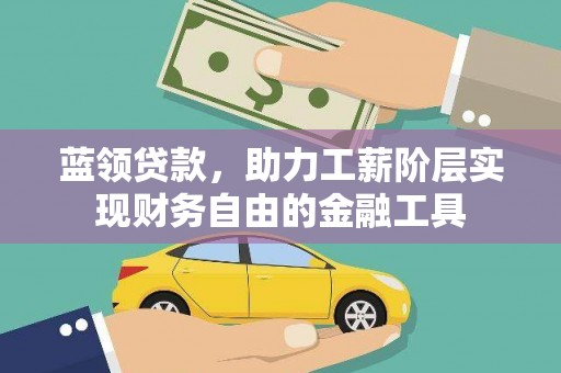 清涧蓝领贷款，助力工薪阶层实现财务自由的金融工具