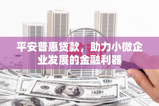 清涧平安普惠贷款，助力小微企业发展的金融利器