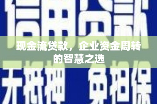 清涧现金流贷款，企业资金周转的智慧之选