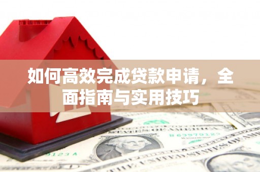 清涧如何高效完成贷款申请，全面指南与实用技巧