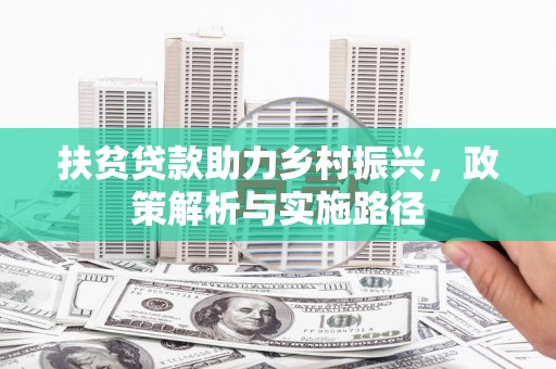 清涧扶贫贷款助力乡村振兴，政策解析与实施路径