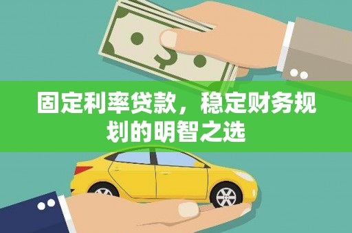 清涧固定利率贷款，稳定财务规划的明智之选
