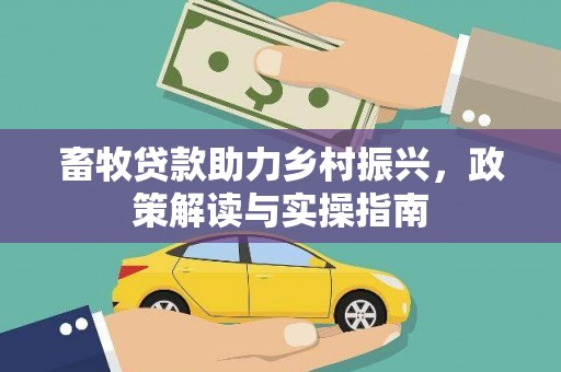 清涧畜牧贷款助力乡村振兴，政策解读与实操指南