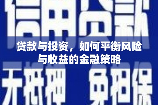 清涧贷款与投资，如何平衡风险与收益的金融策略