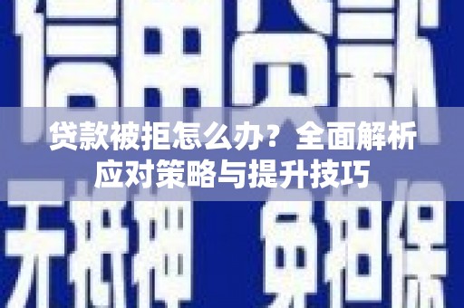 清涧贷款被拒怎么办？全面解析应对策略与提升技巧