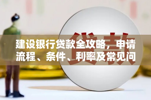 清涧建设银行贷款全攻略，申请流程、条件、利率及常见问题解答