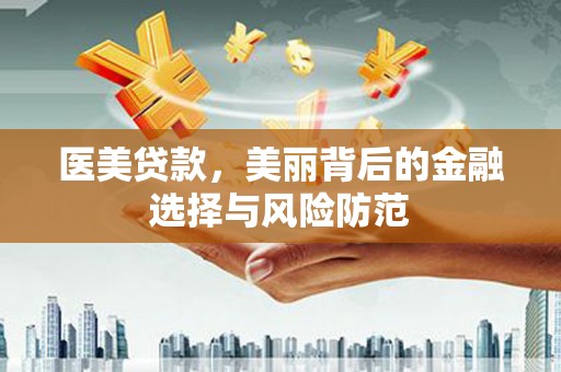 清涧医美贷款，美丽背后的金融选择与风险防范