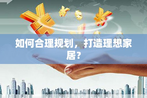清涧如何合理规划，打造理想家居？