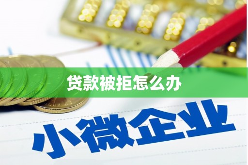 清涧贷款被拒怎么办