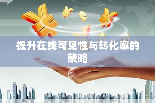 清涧提升在线可见性与转化率的策略