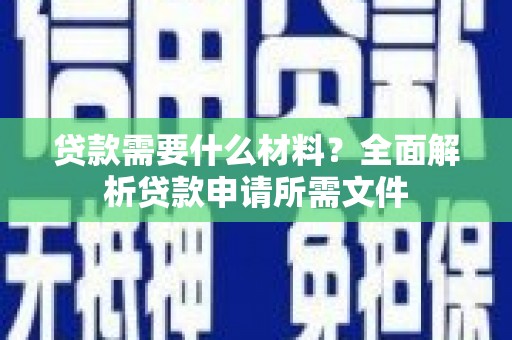 清涧贷款需要什么材料？全面解析贷款申请所需文件