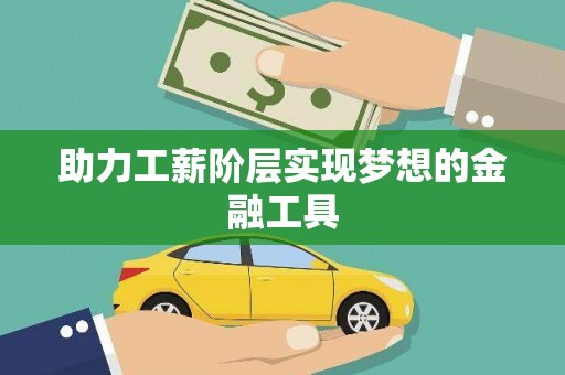 清涧助力工薪阶层实现梦想的金融工具