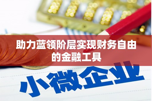 清涧助力蓝领阶层实现财务自由的金融工具