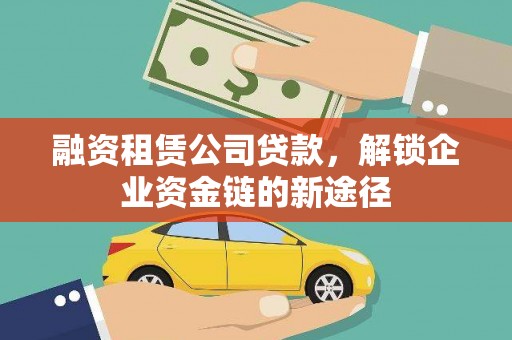清涧融资租赁公司贷款，解锁企业资金链的新途径