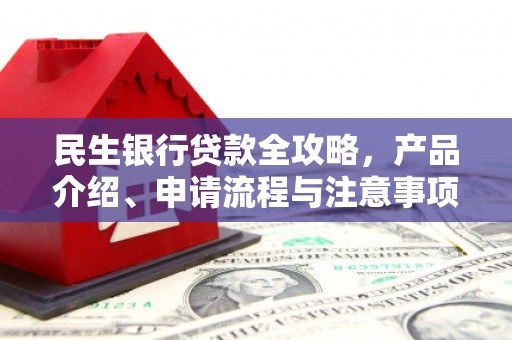 清涧民生银行贷款全攻略，产品介绍、申请流程与注意事项